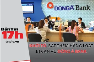 Khởi tố, bắt thêm hàng loạt bị can vụ Đông Á Bank