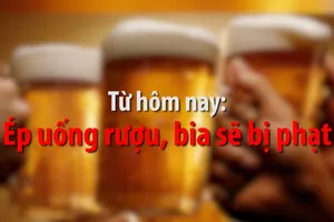 Từ hôm nay, ép uống rượu, bia sẽ bị phạt
