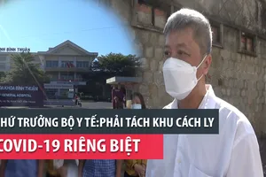 Thứ trưởng Bộ Y tế: Phải tách khu cách ly COVID-19 riêng biệt