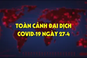 Toàn cảnh đại dịch COVID-19 ngày 27-4