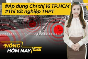 Nóng hôm nay: Áp dụng Chỉ thị 16 TP.HCM; Thi tốt nghiệp THPT