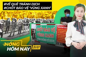 Nóng hôm nay: Hàng ngàn người muốn về quê; Chốt bảo vệ ‘vùng xanh’