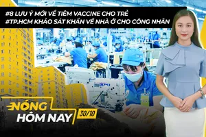Nóng hôm nay: Khảo sát về nhà ở cho công nhân; Lưu ý mới về tiêm vaccine cho trẻ