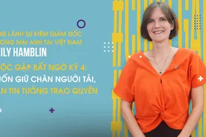 Cuộc gặp bất ngờ kỳ 4: Muốn giữ chân người tài, cần tin tưởng trao quyền