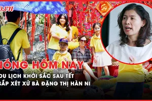 Nóng hôm nay: Sắp xét xử bà Đặng Thị Hàn Ni; Du lịch khởi sắc sau Tết