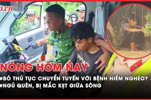 Nóng hôm nay: Bỏ thủ tục chuyển tuyến với người bị bệnh hiểm nghèo?; Tình trạng sức khỏe thanh niên ngủ quên, bị mắc kẹt giữa sông