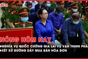 Nóng hôm nay: Xét xử đường dây mua bán hóa đơn; Nghĩa vụ của Quốc Cường Gia Lai trong vụ Vạn Thịnh Phát 