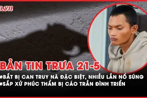 Bản tin trưa 21-5: Bắt bị can truy nã đặc biệt, nhiều lần nổ súng; Sắp xử phúc thẩm bị cáo Trần Đình Triển