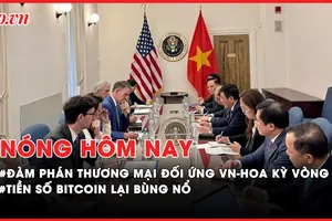 Nóng hôm nay: Kết thúc vòng đàm phán thứ 2 về thương mại đối ứng Việt Nam-Hoa Kỳ; Tiền số bitcoin lại bùng nổ