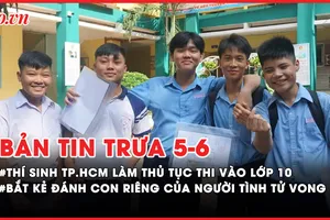Bản tin trưa 5-6: Hơn 76.000 thí sinh TP.HCM làm thủ tục thi vào lớp 10; Bắt kẻ đánh con riêng của người tình tử vong