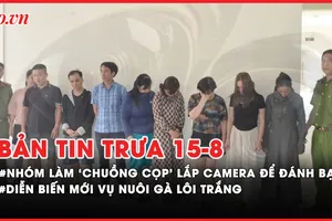 Bản tin trưa 15-8: Triệt phá nhóm làm 'chuồng cọp' lắp camera quan sát để đánh bạc; Diễn biến mới vụ nuôi gà lôi trắng bị xử 6 năm tù