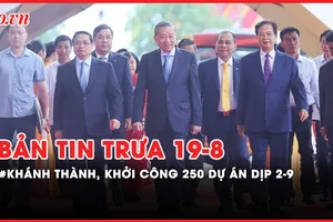 Bản tin trưa 19-8: Khánh thành, khởi công 250 dự án, công trình lớn dịp 2-9