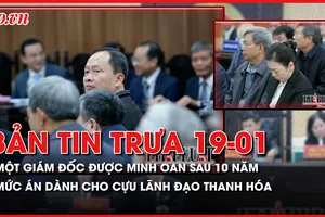 Bản tin trưa 19-1: Một giám đốc được minh oan sau 10 năm; Mức án dành cho cựu lãnh đạo Thanh Hóa