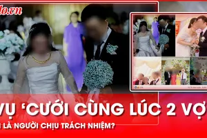 Vụ 'cưới cùng lúc 2 vợ': Người trong cuộc nói gì sau khi làm việc với cơ quan chức năng?