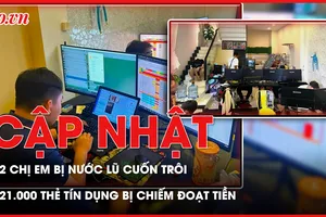 Điểm tin ANTT: 2 chị em đi soi ếch bị nước lũ cuốn trôi; 21.000 thẻ tín dụng bị nhóm tội phạm công nghệ cao chiếm đoạt tiền