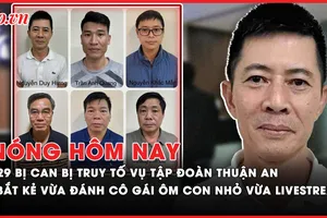 Nóng hôm nay: 29 bị can vụ Tập đoàn Thuận An là những ai?; Bắt khẩn cấp kẻ vừa đánh cô gái ôm con nhỏ vừa livestream