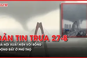 Bản tin trưa 27-8: Hà Nội xuất hiện vòi rồng; Xảy ra động đất ở Phú Thọ