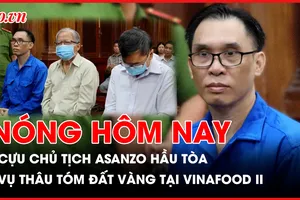 Nóng hôm nay: Cựu Chủ tịch Asanzo Phạm Văn Tam lãnh án; Xét xử sơ thẩm vụ thâu tóm đất vàng tại Vinafood II