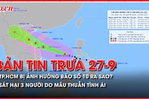 Bản tin trưa 27-9: TP.HCM và các tỉnh Nam Bộ bị ảnh hưởng bão số 10 ra sao?; Sát hại 3 người do mâu thuẫn tình ái