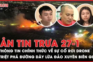 Bản tin trưa 27-1: Thông tin chính thức về sự cố rơi drone; Triệt phá đường dây lừa đảo xuyên biên giới 