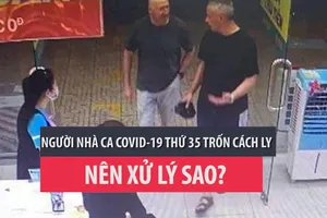 Người nhà ca COVID-19 thứ 35 trốn khu cách ly: Nên xử lý sao?