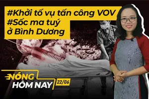 Nóng hôm nay: Khởi tố vụ tấn công VOV; Sốc ma tuý tử vong ở Bình Dương