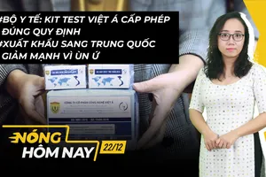Nóng hôm nay: Kit test Việt Á cấp phép đúng quy định; Xuất khẩu sang TQ giảm