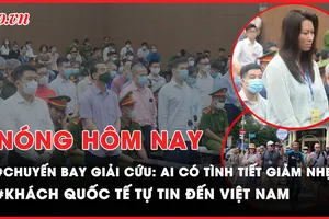 Nóng hôm nay: Những bị cáo nào trong vụ chuyến bay giải cứu 'tự thú trước bình minh'?