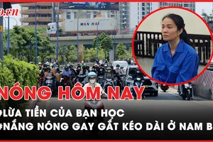 Nóng hôm nay: Lừa đảo chiếm đoạt tài sản của bạn học; Nắng nóng gay gắt kéo dài ở Nam Bộ