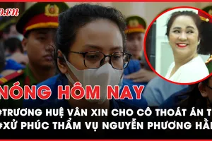 Nóng hôm nay: Trương Huệ Vân xin gì cho Trương Mỹ Lan trước tòa?; Cập nhật phúc thẩm vụ Nguyễn Phương Hằng