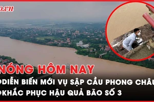 Nóng hôm nay: Vừa cập nhật cứu nạn vụ sập cầu Phong Châu; Thực hư thông tin vỡ đê ở Phú Thọ, Quảng Ninh