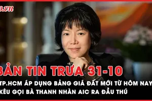 Bản tin trưa 31-10: Chi tiết việc TP.HCM áp dụng bảng giá đất mới; Tiếp tục kêu gọi bà Nguyễn Thị Thanh Nhàn AIC đầu thú