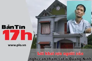 Bản tin 17h: Lời khai rợn người của nghi can thảm sát