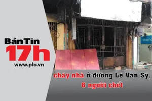 Bản tin 17h: Cháy nhà ở đường Lê Văn Sỹ, 6 người chết