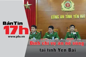 Bản tin 17h: Đình chỉ vụ án nổ súng tại Tỉnh ủy Yên Bái
