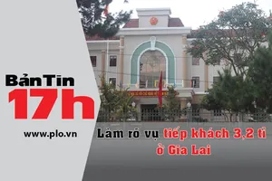 Bản tin 17h: Làm rõ vụ tiếp khách 3,2 tỉ ở Gia Lai