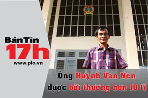 Bản tin 17h: Ông Huỳnh Văn Nén được bồi thường 10 tỉ 