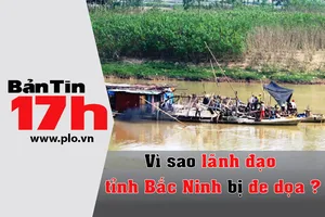 Bản tin 17h: Vì sao lãnh đạo tỉnh Bắc Ninh bị đe dọa?