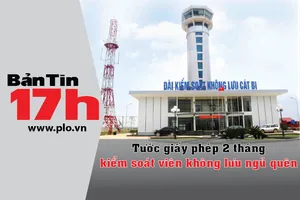 Bản tin 17h: Tước giấy phép kiểm soát viên ngủ quên