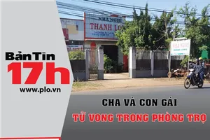 Bản tin 17h: Cha và con gái tử vong trong phòng trọ