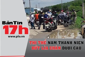 Bản tin 17h: Thi thể thanh niên đứt lìa chân dưới cầu