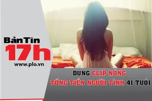 Bản tin 17h:Dùng clip nóng tống tiền người tình 41 tuổi