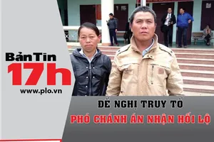 Bản tin 17h: Đề nghị truy tố phó chánh án nhận hối lộ