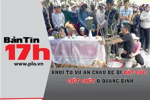 Bản tin 17h:Khởi tố vụ cháu bé bị đâm chết ở Quảng Bình