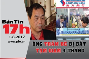 Bản tin 17h: Ông Trầm Bê bị bắt tạm giam 4 tháng