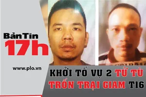 Bản tin 17h: Khởi tố vụ 2 tử tù trốn trại tạm giam T16
