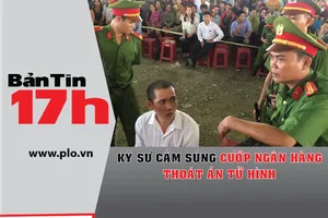 Bản tin 17h: Cầm súng cướp ngân hàng, lãnh 20 năm tù