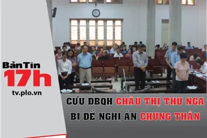 Bản tin 17h: Cựu ĐBQH Thu Nga bị đề nghị án chung thân