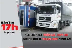 Bản tin 17h:Tài xế trả tiền lẻ gây kẹt xe ở BOT Ninh An
