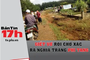 Bản tin 17h:Giết vợ rồi chở xác ra nghĩa trang phi tang